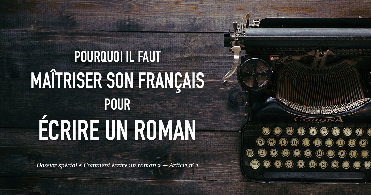 Pourquoi il faut maîtriser son français pour écrire un roman