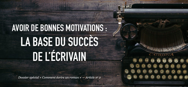 Avoir de bonnes motivations : la base du succès de l’écrivain