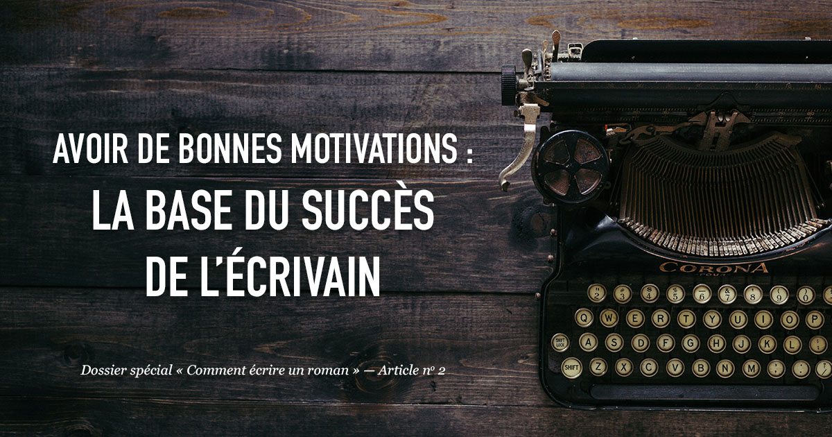 Avoir de bonnes motivations : la base du succès de l’écrivain