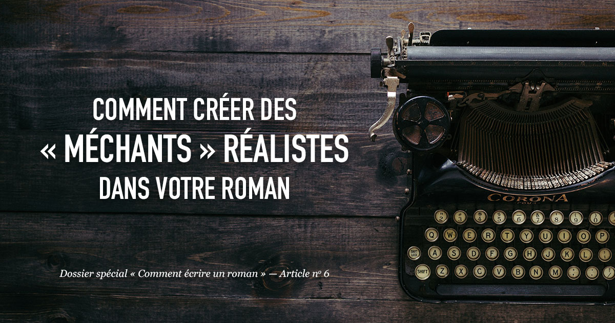 Comment créer des « méchants » réalistes dans votre roman