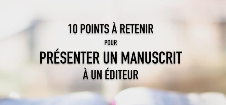 10 points à retenir pour présenter un manuscrit à un éditeur