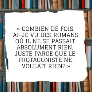 Combien de fois ai-je vu des romans où il ne se passait absolument rien, juste parce que le protagoniste ne voulait rien?