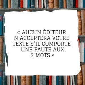 Aucun éditeur n’acceptera votre texte s’il comporte une faute aux 5 mots