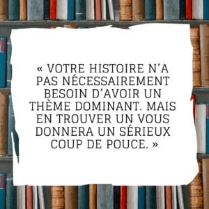 Votre histoire n’a pas nécessairement besoin d’avoir un thème dominant. Mais en trouver un vous donnera un sérieux coup de pouce.