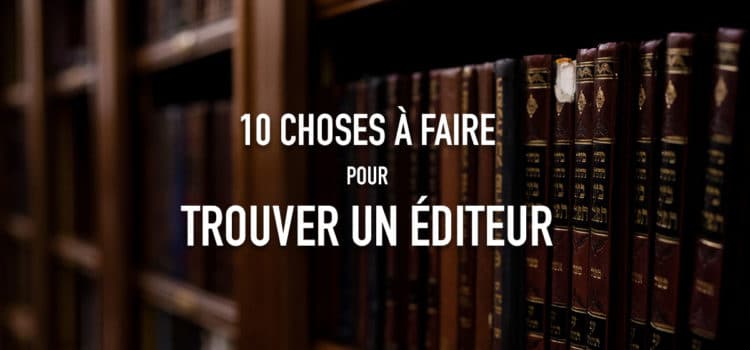 10 choses à faire pour trouver un éditeur