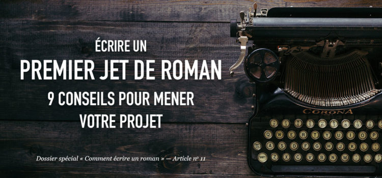 Écrire un premier jet de roman : 9 conseils pour mener votre projet