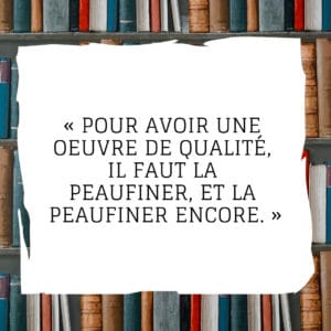 Pour avoir une oeuvre de qualité, il faut la peaufiner, et la peaufiner encore.